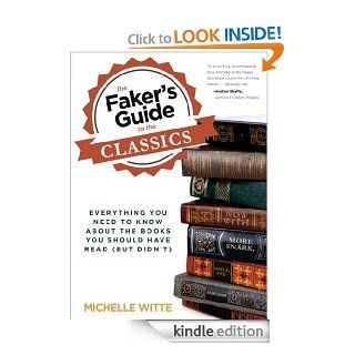 The Faker's Guide to the Classics Everything You Need to Know About the Books You Should Have Read (But Didn't) eBook Michelle Witte Kindle Store