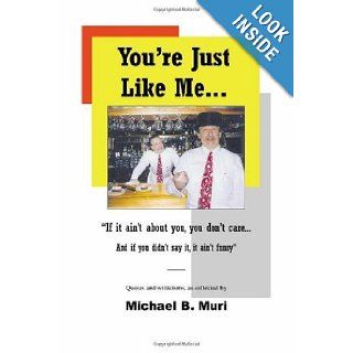 You're Just Like Me"If it ain't about you, you don't careAnd if you didn't say it, it ain't funny" Michael B. Muri 9781412035347 Books