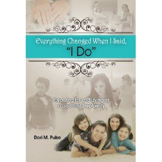 Everything Changed When I Said 'I Do'   Preparing For and Living as a God First Stepfamily Dori M. Pulse 9781495111174 Books