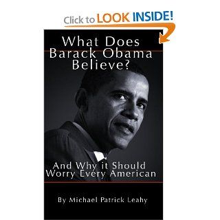 What Does Barack Obama Believe ? Michael Patrick Leahy 9780979497421 Books