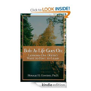Bob As Life Goes On Lessons One Doesn't Want to Have to Learn   Kindle edition by Rosalie Contino PhD. Biographies & Memoirs Kindle eBooks @ .