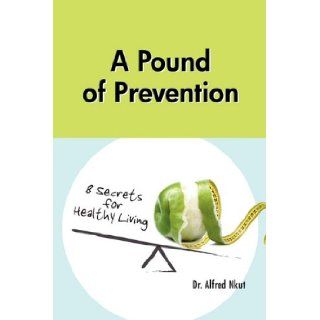 A Pound of Prevention Eight Secrets of Healthy Living Alfred Nkut 9781456741297 Books