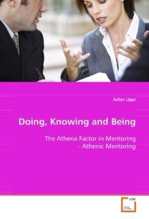 Doing, Knowing and Being The Athena Factor in Mentoring   Athenic Mentoring Julian Lippi 9783639093469 Books