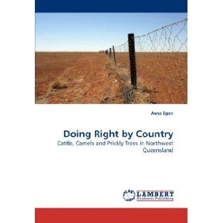 Doing Right by Country Cattle, Camels and Prickly Trees in Northwest Queensland Anna Egan 9783838313573 Books