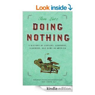 Doing Nothing A History of Loafers, Loungers, Slackers, and Bums in America eBook Tom Lutz Kindle Store