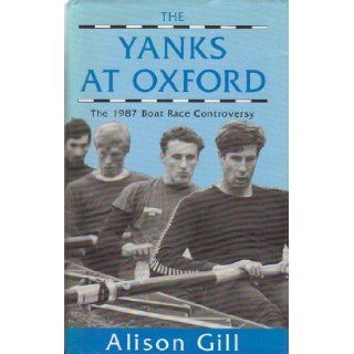 The Yanks at Oxford Nineteen Eighty Seven Boat Race Controversy Alison Gill 9780863326622 Books
