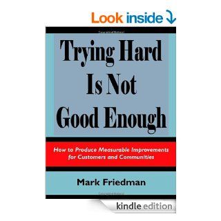 Trying Hard is Not Good Enough How to Produce Measurable Improvements for Customers and Communities eBook Mark Friedman Kindle Store