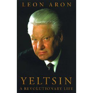 Yeltsin A Revolutionary Life Leon Aron 9780312251857 Books