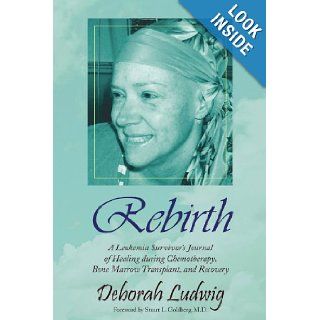 Rebirth A Leukemia Survivor's Journal of Healing during Chemotherapy, Bone Marrow Transplant, and Recovery Deborah Ludwig 9781436385695 Books