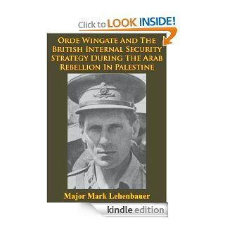 Orde Wingate And The British Internal Security Strategy During The Arab Rebellion In Palestine, 1936 1939 eBook Major Mark D. Lehenbauer Kindle Store
