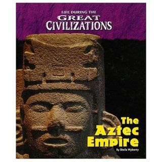 Life During the Great Civilizations   Aztec Sheila Wyborny 9781567117363 Books