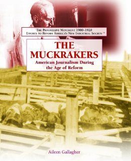 The Muckrakers American Journalism During the Age of Reform (The Progressive Movement 1900 1920 Efforts to Reform America's New Industrial Society) Aileen Gallagher 9781404201972 Books