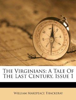The Virginians A Tale Of The Last Century, Issue 1 (9781173560072) William Makepeace Thackeray Books
