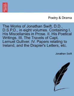 The Works of Jonathan Swift, D.D., D.S.P.D., in eight volumes. Containing I. His Miscellanies in Prose. II. His Poetical Writings. III. The Travels ofand the Drapier's Letters, etc. VOLUME VI (9781241692827) Jonathan Swift Books