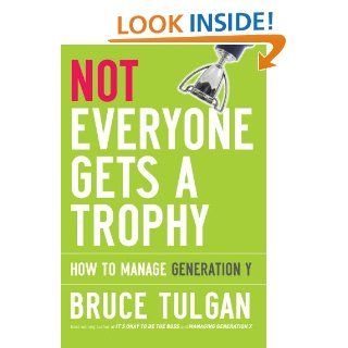 Not Everyone Gets A Trophy How to Manage Generation Y eBook Bruce Tulgan Kindle Store