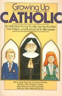 Growing up Catholic  An Infinitely Funny Guide for the Faithful, the Fallen, and Everyone In Between Mary Jane Frances Cavolina Meara, Jeffrey Allen Joseph Stone, Maureen Anne Teresa Kelly, Richard Glen Michael Davis Books