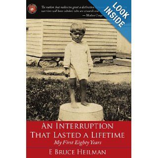 An Interruption That Lasted a Lifetime My First Eighty Years E Bruce Heilman 9781434306753 Books
