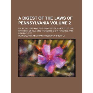 A digest of the laws of Pennsylvania Volume 2 ; from the year one thousand seven hundred to the sixth day of July, one thousand eight hundred and eighty three Pennsylvania 9781236181510 Books