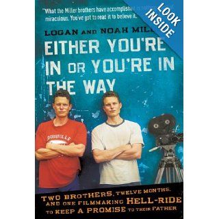 Either You're in or You're in the Way Two Brothers, Twelve Months, and One Filmmaking Hell Ride to Keep a Promise to Their Father Logan Miller, Noah Miller 9780061763144 Books