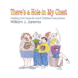There's A Hole In My Chest Healing & Hope for Adult Children Everywhere William Jarema 9780824515720 Books