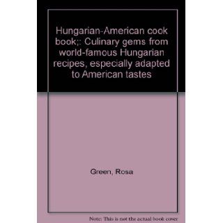 Hungarian American cook book; Culinary gems from world famous Hungarian recipes, especially adapted to American tastes Rosa Green Books