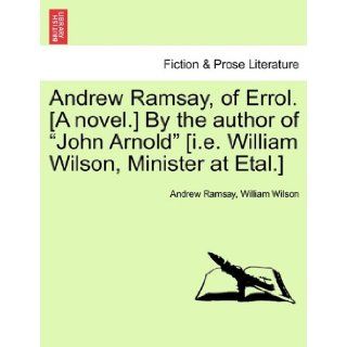 Andrew Ramsay, of Errol. [A novel.] By the author of "John Arnold" [i.e. William Wilson, Minister at Etal.] Andrew Ramsay, William Wilson 9781241183660 Books
