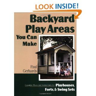 Backyard Play Areas You Can Make Complete Plans and Instructions for Building Playhouses, Forts, and Swing Sets eBook Paul Gerhards Kindle Store