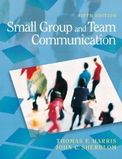 Small Group and Team Communication (5th Edition) 5th (fifth) Edition by Harris, Thomas E., Sherblom, John C. published by Pearson (2010) Books