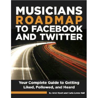 Musician's Roadmap to Facebook and Twitter   Your Complete Guide To Getting Liked, Followed & Heard Ariel Hyatt, Carla Lynne Hall, Stefan Malliet 9780981633121 Books