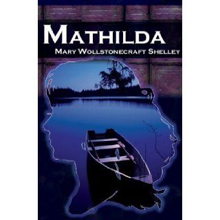 Mathilda Mary Shelley's Classic Novella Following Frankenstein, Aka Matilda Mary Wollstonecraft Shelley 9781615890002 Books