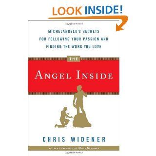 The Angel Inside Michelangelo's Secrets For Following Your Passion and Finding the Work You Love   Kindle edition by Chris Widener. Business & Money Kindle eBooks @ .