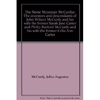 The Stone Mountain McCurdys The ancestors and descendants of John Wilson McCurdy and his wife the former Sarah Jane Carter and Philip Burford McCurdy and his wife the former Celia Ann Carter Julius Augustus McCurdy Books