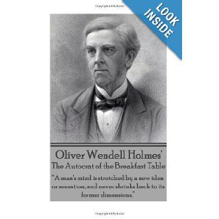 Oliver Wendell Holmes' The Autocrat of the Breakfast Table "A man's mind is stretched by a new idea or sensation, and never shrinks back to its former dimensions." Oliver Wendell Holmes 9781783945559 Books