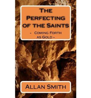 The Perfecting of the Saints   Coming Forth as Gold   (Paperback)   Common By (author) Allan Smith 0884470446090 Books