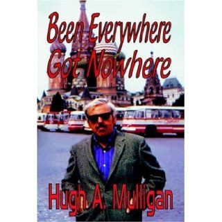 Been Everywhere  Got Nowhere Hugh A. Mulligan 9781591331131 Books