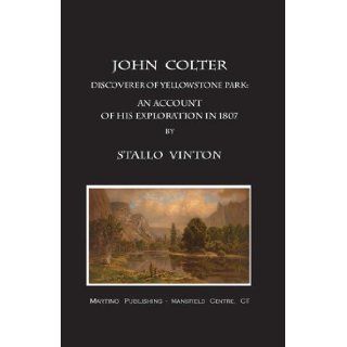 John Colter, discoverer of Yellowstone park An account of his exploration in 1807 and of his further adventures as hunter; trapper; Indian fighter;and member of the Lewis and Clark expedition Stallo Vinton 9781578982165 Books