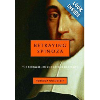 Betraying Spinoza The Renegade Jew Who Gave Us Modernity Rebecca Goldstein Books