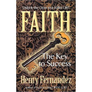 Faith The Key To Success Unlock the Door to a Fuller Life Henry Fernandez 9781581690651 Books