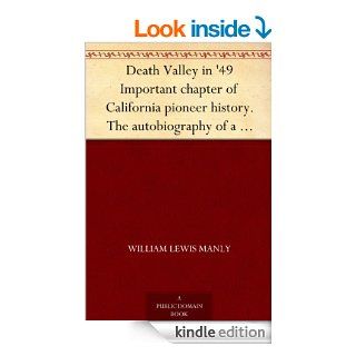 Death Valley in '49 Important chapter of California pioneer history. The autobiography of a pioneer, detailing his life from a humble home in the Greenchildren who gave "Death Valley" its name eBook William Lewis Manly Kindle Store