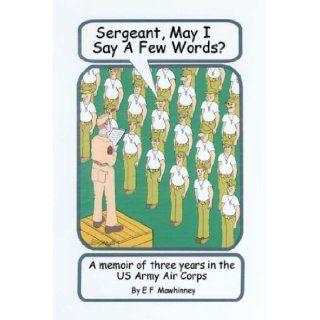Sergeant, May I Say A Few Words? E F Mawhinney 9781425719517 Books