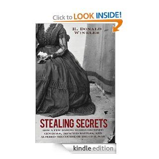 Stealing Secrets How a Few Daring Women Deceived Generals, Impacted Battles, and Altered the Course of the Civil War eBook H. Donald Winkler Kindle Store