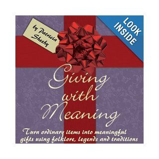 Giving With Meaning Turn ordinary items into meaningful gifts using folklore, legends and traditions Patricia Sheehy 9781892343499 Books