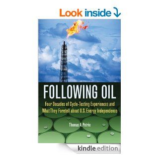 Following Oil Four Decades of Cycle Testing Experiences and What They Foretell about U.S. Energy Independence eBook Thomas A. Petrie Kindle Store