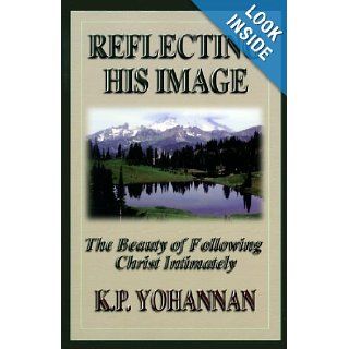 Reflecting His Image The Beauty of Following Christ Intimately K. P. Yohannan 9781565999992 Books