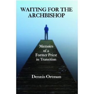 Waiting for the Archbishop Memoirs of a Former Priest in Transition Dennis Ortman 9781937943066 Books
