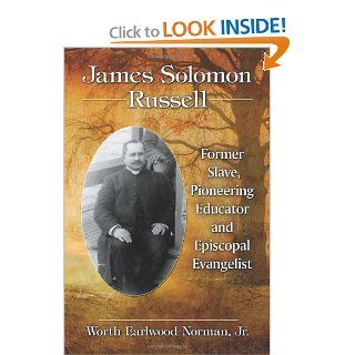 James Solomon Russell Former Slave, Pioneering Educator and Episcopal Evangelist Worth Earlwood Norman Jr. 9780786467891 Books