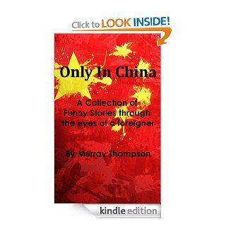 Only In China   A Collection of funny stories through the eyes of a foreigner eBook Murray Thompson Kindle Store