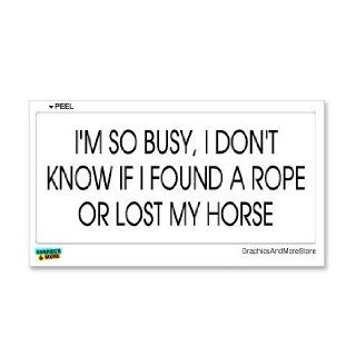I'm So Busy I Don't Know If I Found A Rope Or Lost My Horse   Window Bumper Sticker Automotive