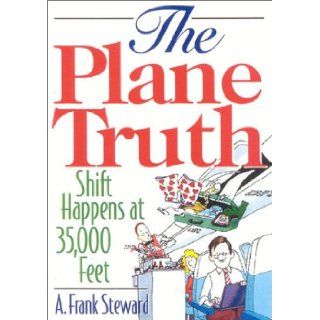 The Plane Truth Shift Happens at 35, 000 Feet A. Frank Steward 9781570232114 Books