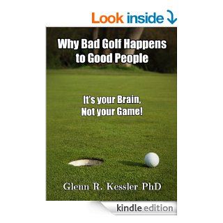 Why Bad Golf Happens To Good People/It's Your Brain Not Your Game eBook Glenn R Kessler PhD Kindle Store